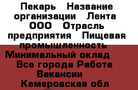 Пекарь › Название организации ­ Лента, ООО › Отрасль предприятия ­ Пищевая промышленность › Минимальный оклад ­ 1 - Все города Работа » Вакансии   . Кемеровская обл.,Мыски г.